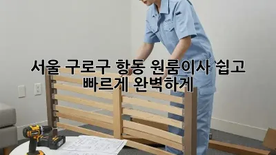 서울 구로구 항동 원룸이사, 쉽고 빠르게 완벽하게!