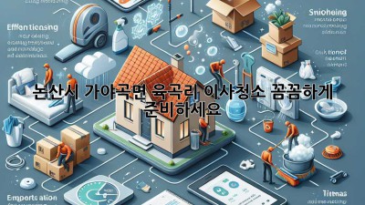 논산시 가야곡면 육곡리 이사청소: 꼼꼼하게 준비하세요! ✨