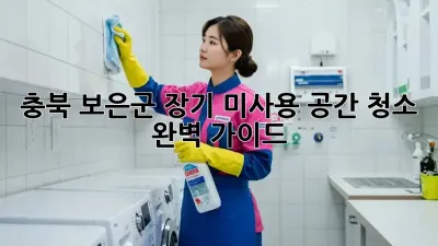충북 보은군 장기 미사용 공간 청소 완벽 가이드