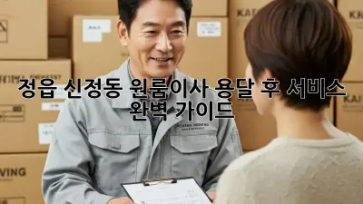 정읍 신정동 원룸이사, 용달 후 서비스 완벽 가이드